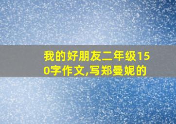 我的好朋友二年级150字作文,写郑曼妮的