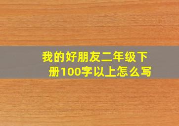 我的好朋友二年级下册100字以上怎么写