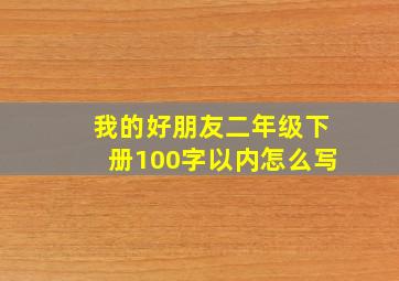 我的好朋友二年级下册100字以内怎么写