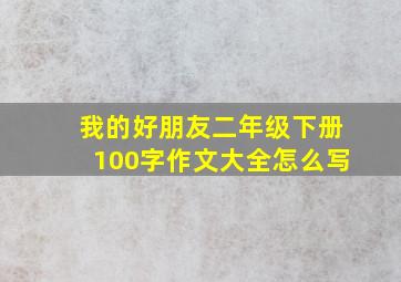 我的好朋友二年级下册100字作文大全怎么写