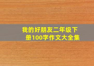 我的好朋友二年级下册100字作文大全集