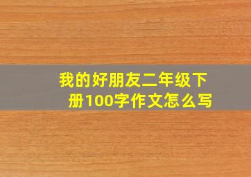 我的好朋友二年级下册100字作文怎么写