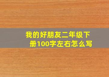 我的好朋友二年级下册100字左右怎么写