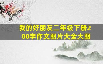 我的好朋友二年级下册200字作文图片大全大图