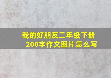 我的好朋友二年级下册200字作文图片怎么写