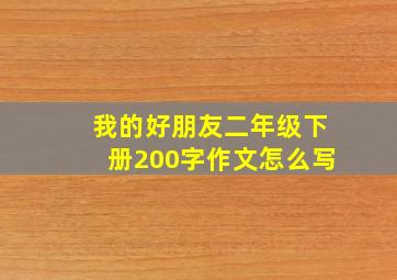 我的好朋友二年级下册200字作文怎么写