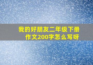 我的好朋友二年级下册作文200字怎么写呀