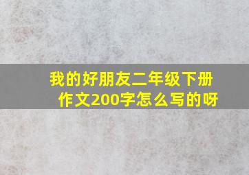 我的好朋友二年级下册作文200字怎么写的呀