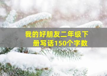 我的好朋友二年级下册写话150个字数