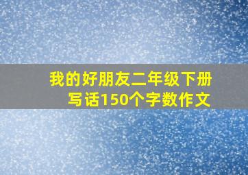 我的好朋友二年级下册写话150个字数作文