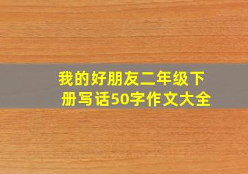 我的好朋友二年级下册写话50字作文大全