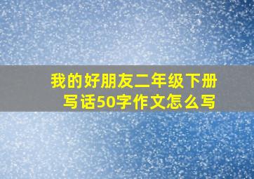 我的好朋友二年级下册写话50字作文怎么写