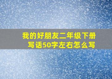 我的好朋友二年级下册写话50字左右怎么写