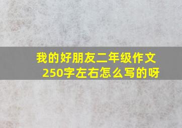 我的好朋友二年级作文250字左右怎么写的呀