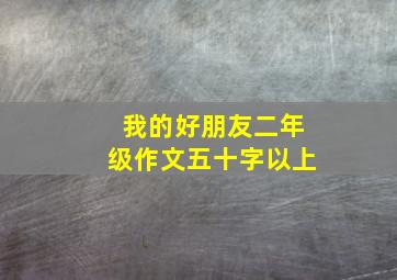 我的好朋友二年级作文五十字以上