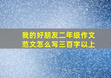 我的好朋友二年级作文范文怎么写三百字以上