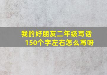 我的好朋友二年级写话150个字左右怎么写呀