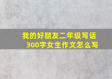 我的好朋友二年级写话300字女生作文怎么写