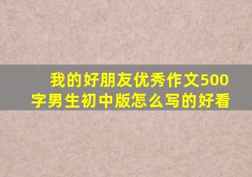 我的好朋友优秀作文500字男生初中版怎么写的好看