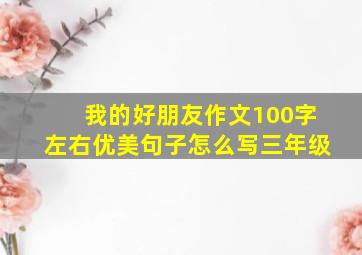 我的好朋友作文100字左右优美句子怎么写三年级