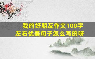 我的好朋友作文100字左右优美句子怎么写的呀