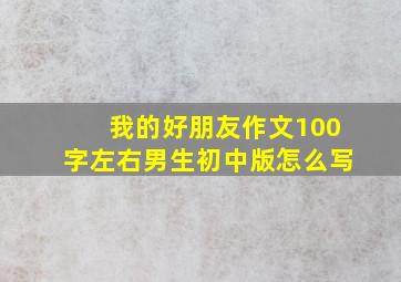 我的好朋友作文100字左右男生初中版怎么写