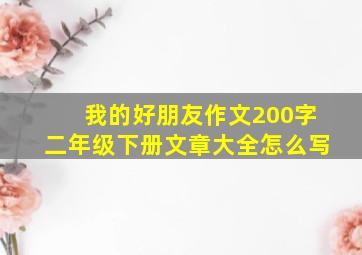 我的好朋友作文200字二年级下册文章大全怎么写