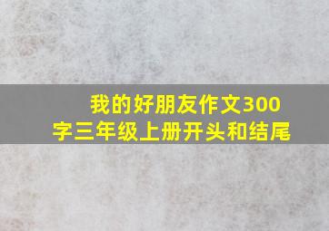 我的好朋友作文300字三年级上册开头和结尾