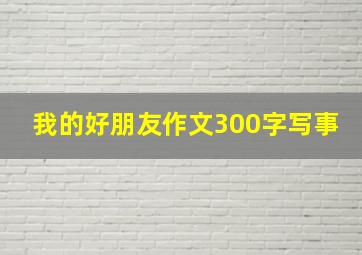 我的好朋友作文300字写事