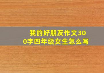 我的好朋友作文300字四年级女生怎么写