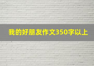 我的好朋友作文350字以上