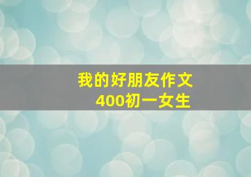 我的好朋友作文400初一女生