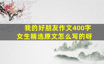 我的好朋友作文400字女生精选原文怎么写的呀