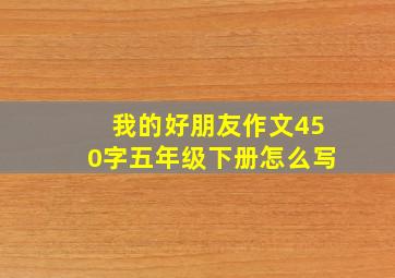 我的好朋友作文450字五年级下册怎么写