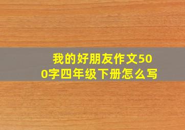 我的好朋友作文500字四年级下册怎么写