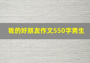 我的好朋友作文550字男生