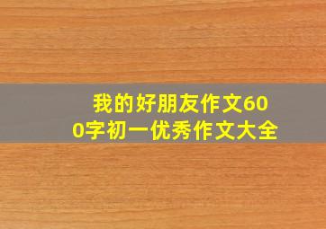 我的好朋友作文600字初一优秀作文大全