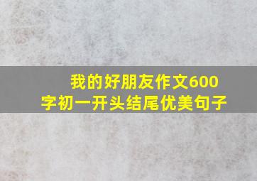 我的好朋友作文600字初一开头结尾优美句子