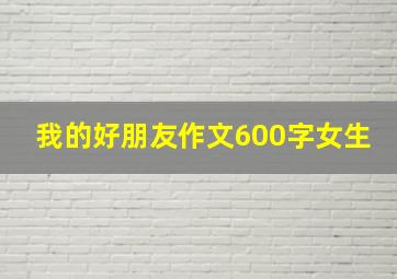 我的好朋友作文600字女生