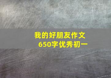 我的好朋友作文650字优秀初一