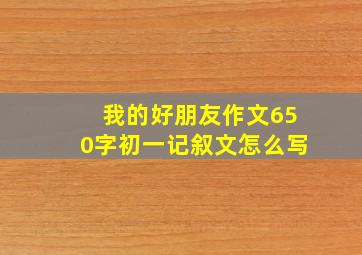 我的好朋友作文650字初一记叙文怎么写