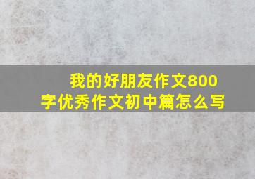 我的好朋友作文800字优秀作文初中篇怎么写