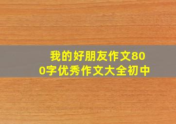 我的好朋友作文800字优秀作文大全初中