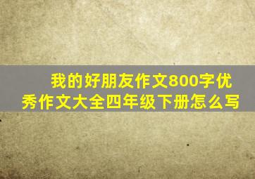 我的好朋友作文800字优秀作文大全四年级下册怎么写