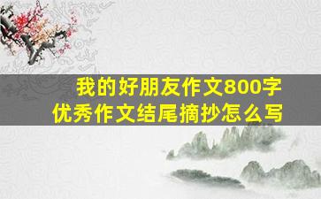 我的好朋友作文800字优秀作文结尾摘抄怎么写