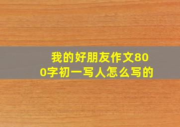 我的好朋友作文800字初一写人怎么写的