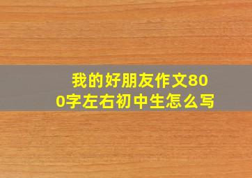 我的好朋友作文800字左右初中生怎么写