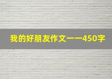 我的好朋友作文一一450字