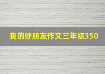 我的好朋友作文三年级350