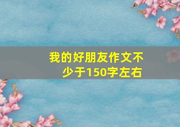 我的好朋友作文不少于150字左右